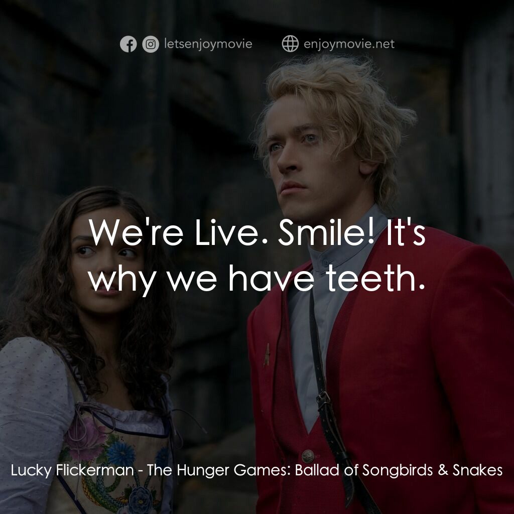 飢餓遊戲：鳴鳥與游蛇之歌電影對白：Lucky Flickerman:  We're Live. Smile! It's why we have teeth.