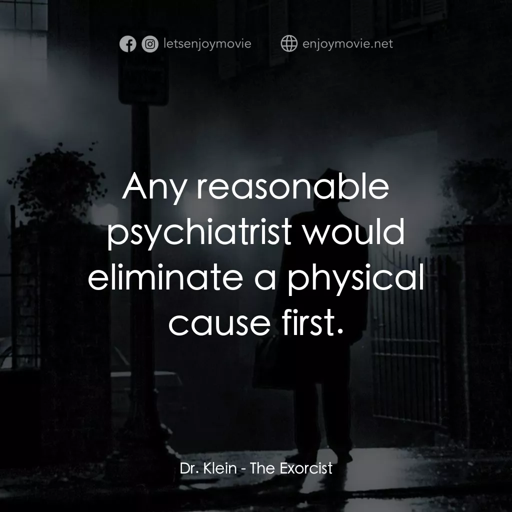 驅魔人電影對白：Dr. Klein: Any reasonable psychiatrist would eliminate a physical cause first.