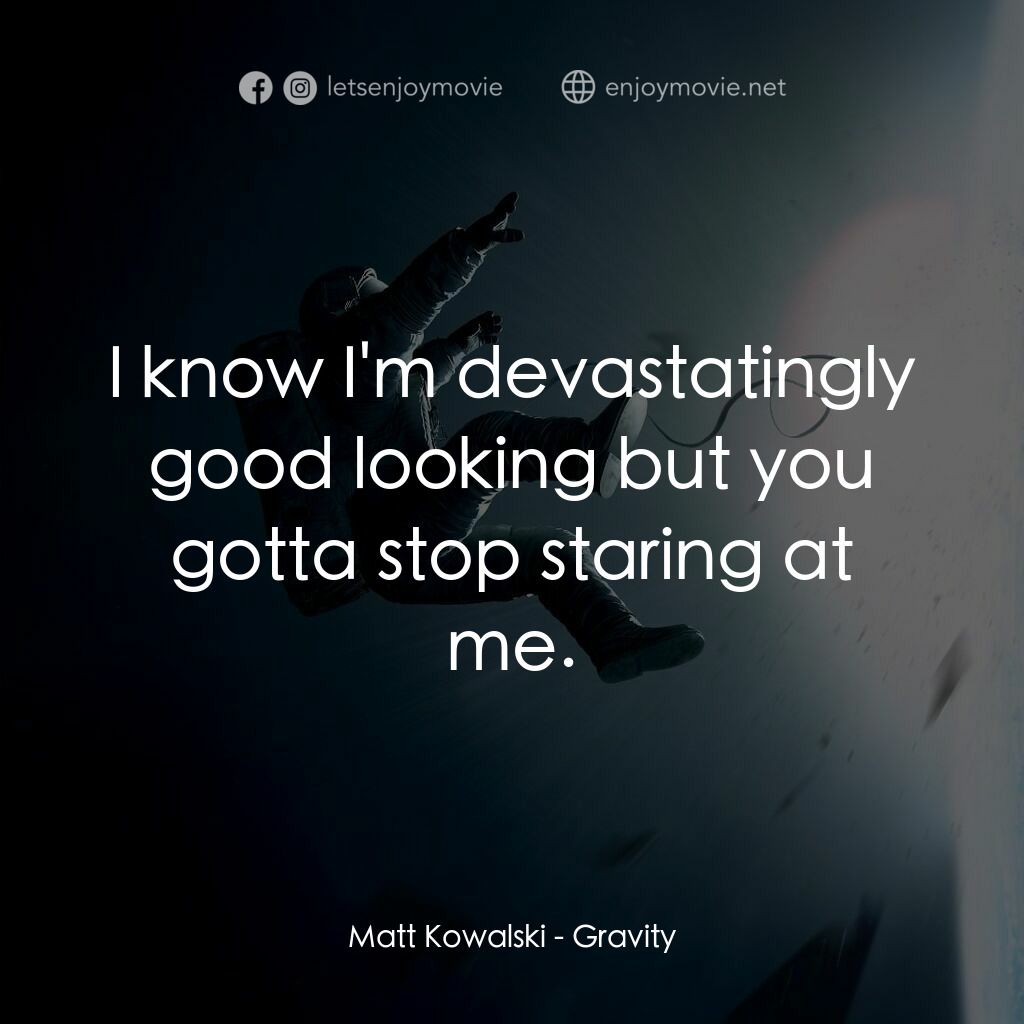 地心引力電影對白：Matt Kowalski:  I know I'm devastatingly good looking but you gotta stop staring 