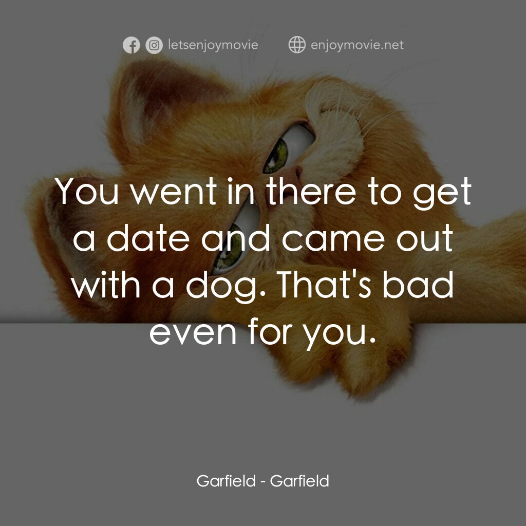 加菲貓電影對白：Garfield:  You went in there to get a date and came out with a dog. That's bad ev