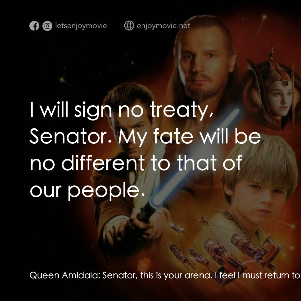 星球大戰前傳：魅影危機電影對白：Queen Amidala:  Senator, this is your arena. I feel I must return to my mine. I h