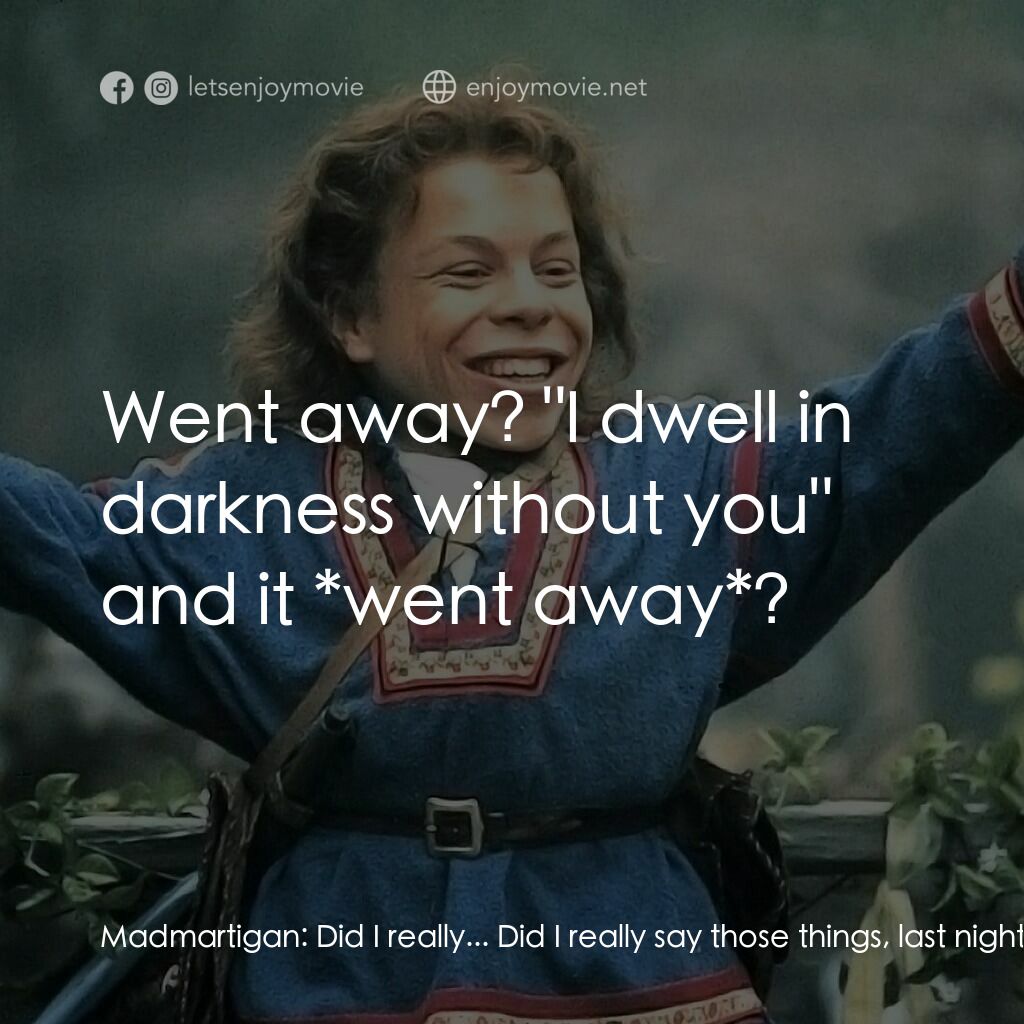 風雲際會電影對白：Madmartigan:  Did I really... Did I really say those things, last night, in your 