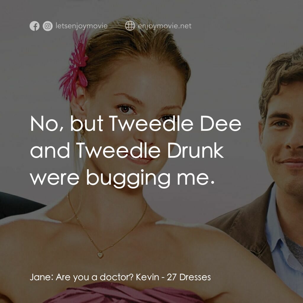 27 宜嫁電影對白：Jane:  Are you a doctor? Kevin:  No, but Tweedle Dee and Tweedle Drunk were buggi