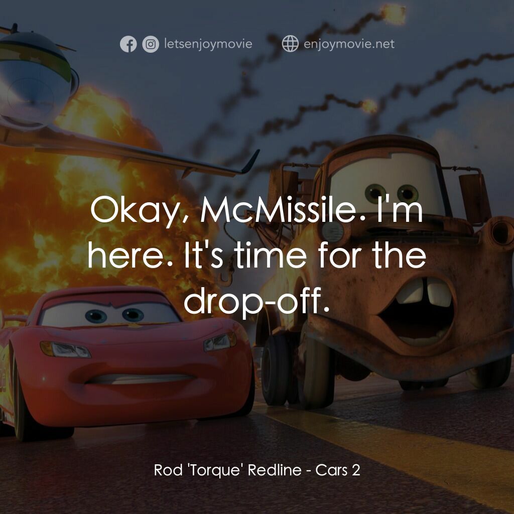 反斗車王2電影對白：Rod 'Torque' Redline:  Okay, McMissile. I'm here. It's time for the drop-off.
