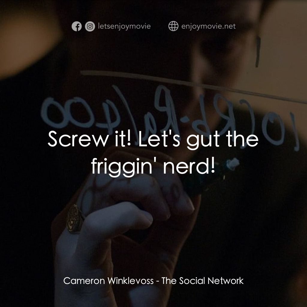 社群網戰電影對白：Cameron Winklevoss: Screw it! Let's gut the friggin' nerd!