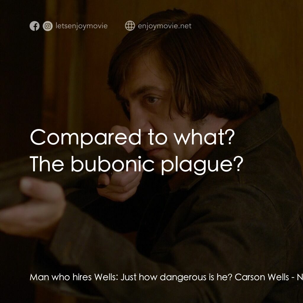 二百萬奪命奇案電影對白：Man who hires Wells:  Just how dangerous is he? Carson Wells:  Compared to what? 