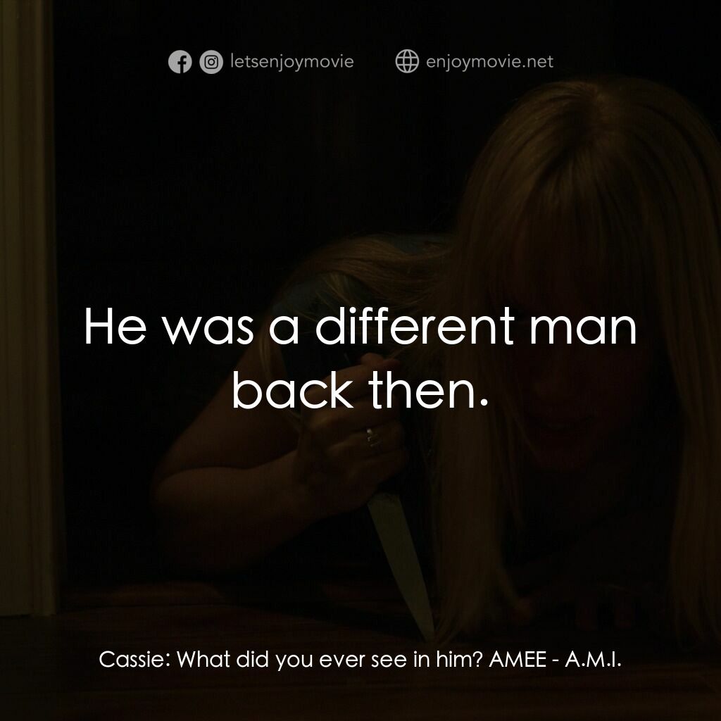 A.M.I.電影對白：Cassie:  What did you ever see in him? AMEE:  He was a different man back then.