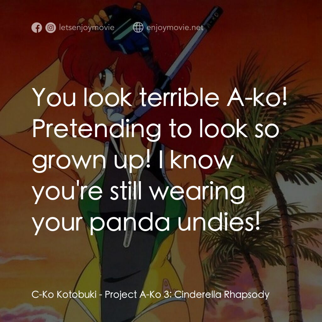 プロジェクト A子3 - シンデレラ・ラプソディ電影對白：C-Ko Kotobuki:  You look terrible A-ko! Pretending to look so grown up! I know yo