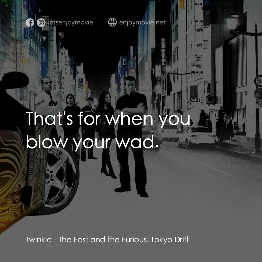 狂野極速：飄移東京電影對白：Twinkie:  That's for when you blow your wad.