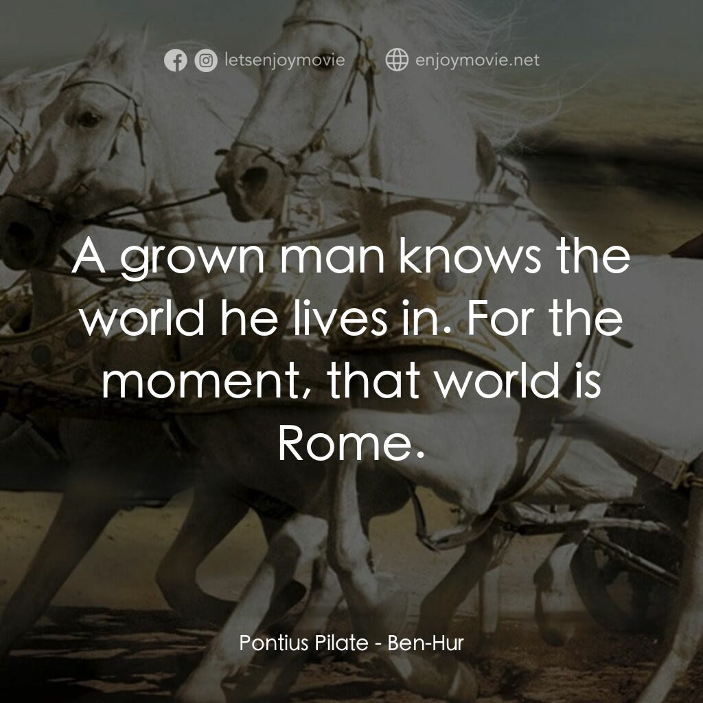 賓漢電影對白：Pontius Pilate:  A grown man knows the world he lives in. For the moment, that wo