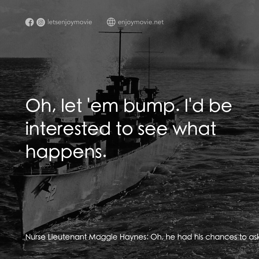 火海情濤電影對白：Nurse Lieutenant Maggie Haynes:  Oh, he had his chances to ask me. Ten days' wort
