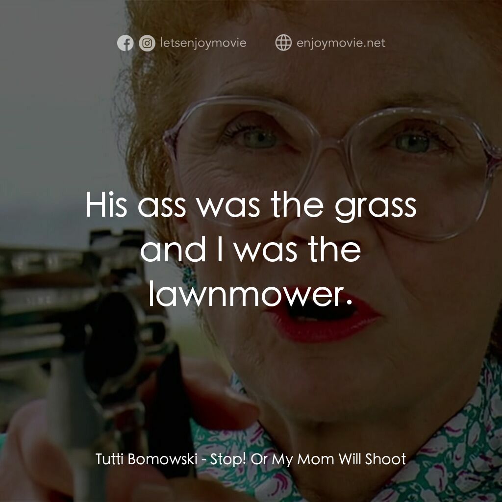 母子威龍電影對白：Tutti Bomowski:  His ass was the grass and I was the lawnmower.