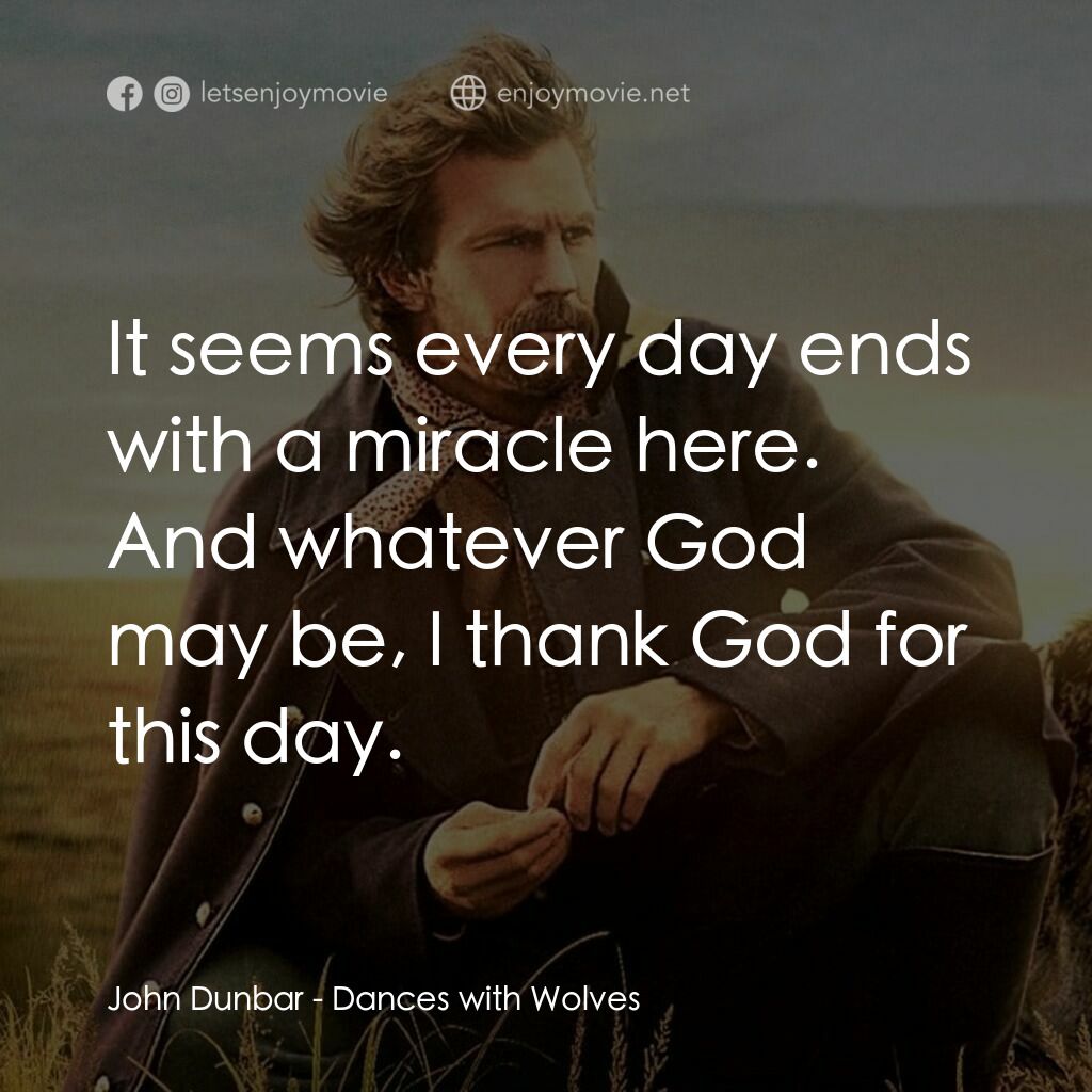 與狼共舞電影對白：John Dunbar:  It seems every day ends with a miracle here. And whatever God may b
