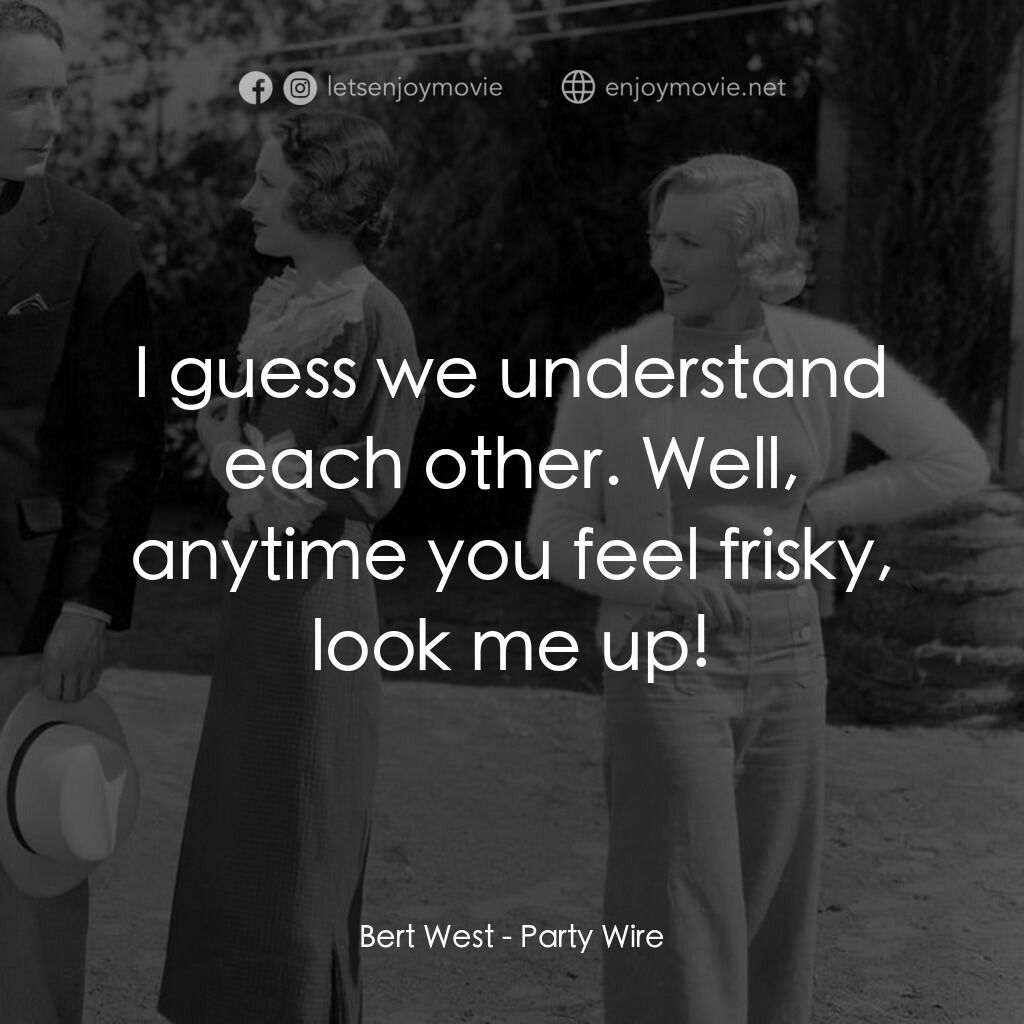 Party Wire電影對白：Bert West:  I guess we understand each other. Well, anytime you feel frisky, look