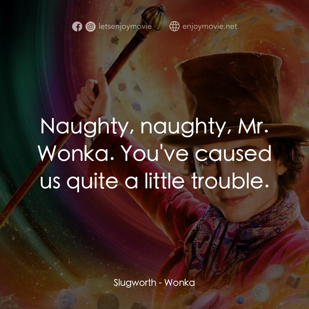 旺卡電影對白：Slugworth:  Naughty, naughty, Mr. Wonka. You've caused us quite a little trouble.