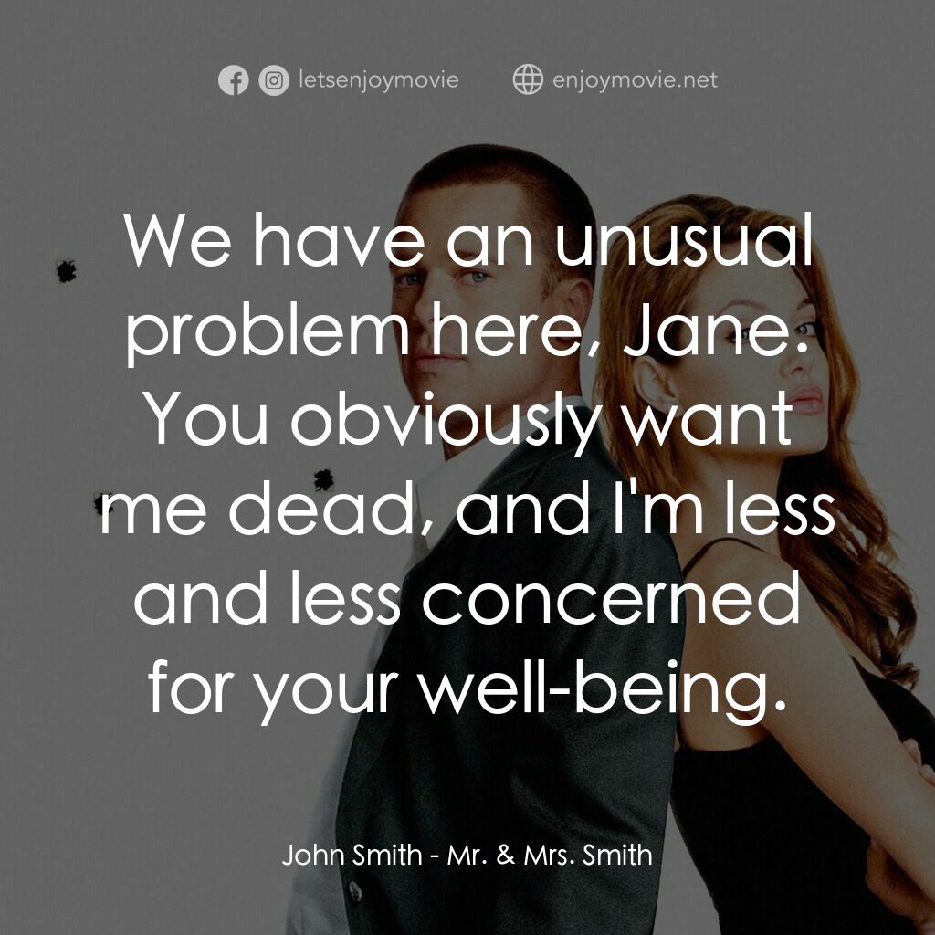 史密夫決戰史密妻電影對白：John Smith:  We have an unusual problem here, Jane. You obviously want me dead, a