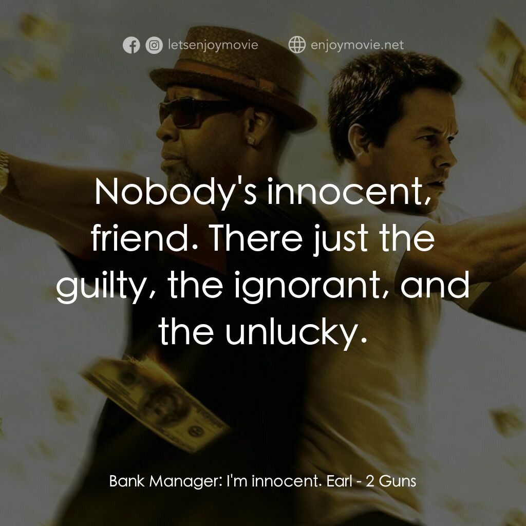 孖GUN雙雄電影對白：Bank Manager:  I'm innocent. Earl:  Nobody's innocent, friend. There just the gui