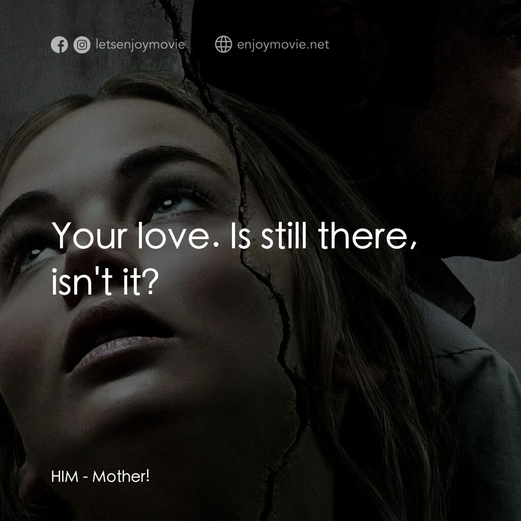 母親！電影對白：HIM:  Your love. Is still there, isn't it?