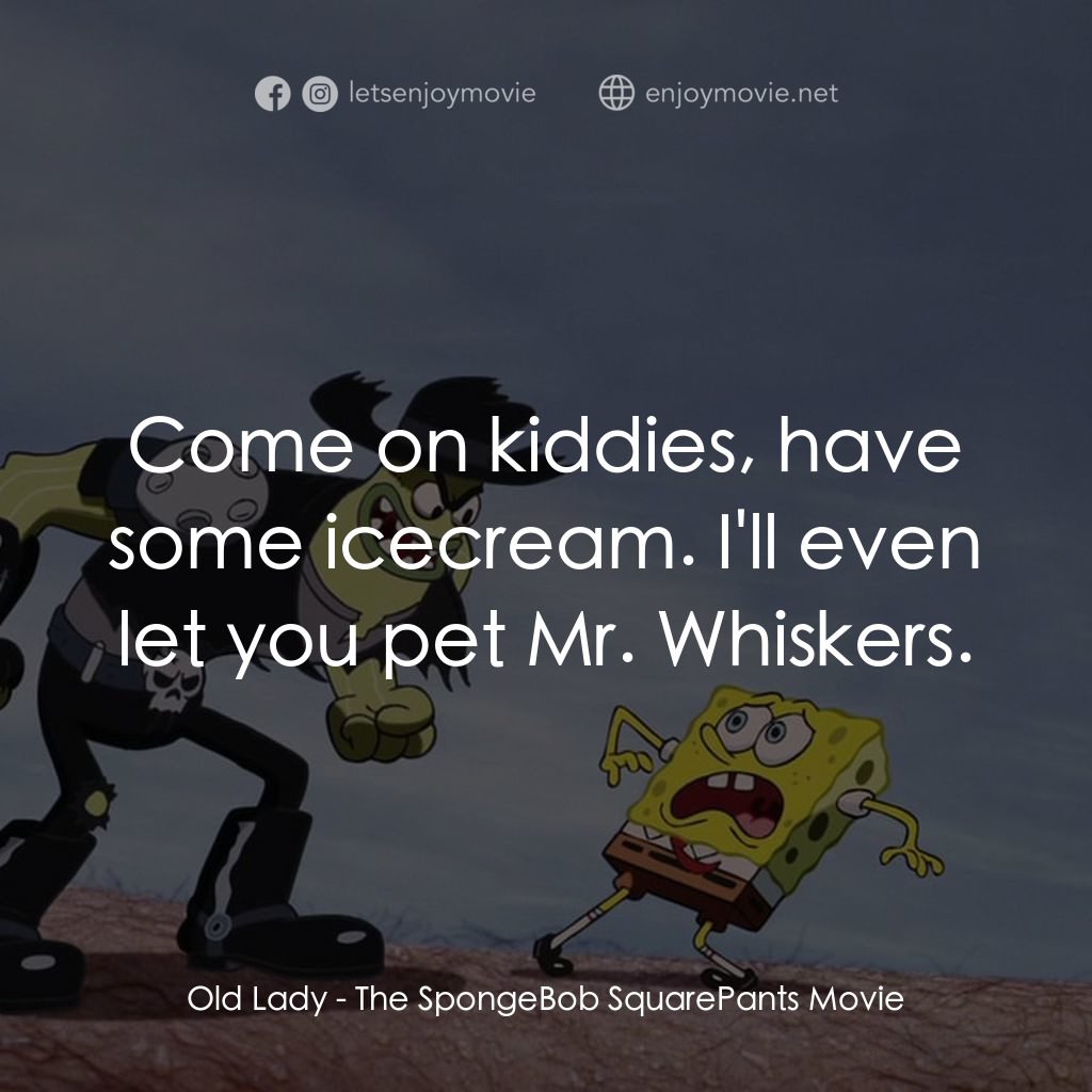 頑皮小海綿大電影電影對白：Old Lady: Come on kiddies, have some icecream. I'll even let you pet Mr. Whiskers