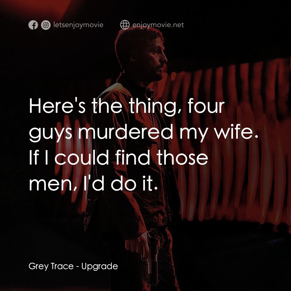 超能復仇電影對白：Grey Trace: Here's the thing, four guys murdered my wife. If I could find those m
