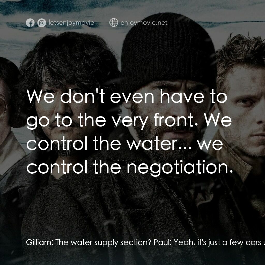 末日列車電影對白：Gilliam:  The water supply section? Paul:  Yeah, it's just a few cars up. It's wh