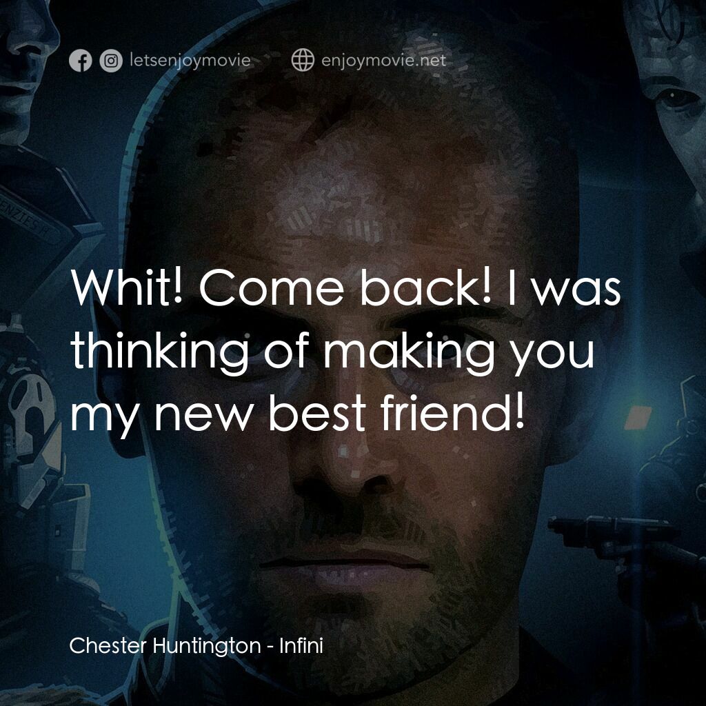無限電影對白：Chester Huntington:  Whit! Come back! I was thinking of making you my new best fr