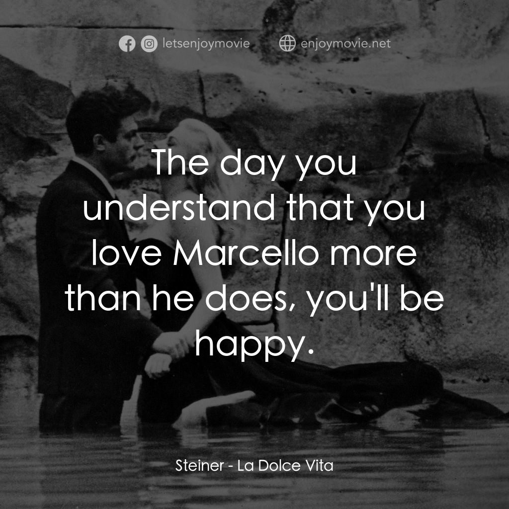 露滴牡丹開電影對白：Steiner: The day you understand that you love Marcello more than he does, you'll 