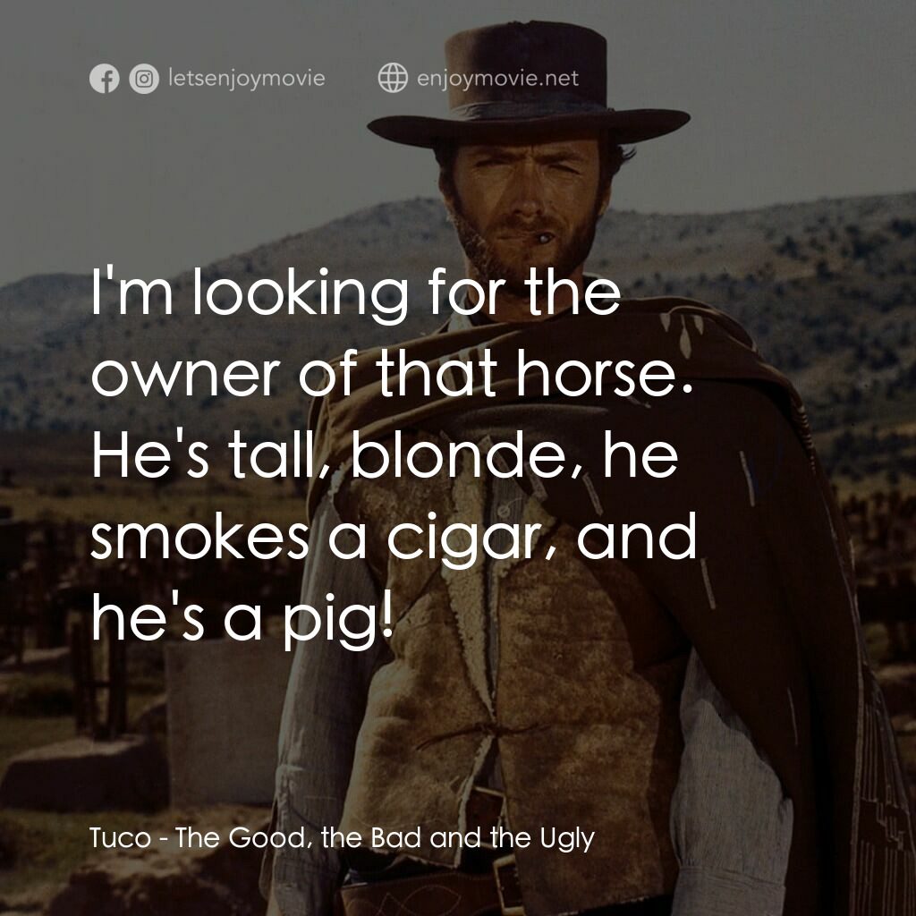 獨行俠決鬥地獄門電影對白：Tuco:  I'm looking for the owner of that horse. He's tall, blonde, he smokes a ci