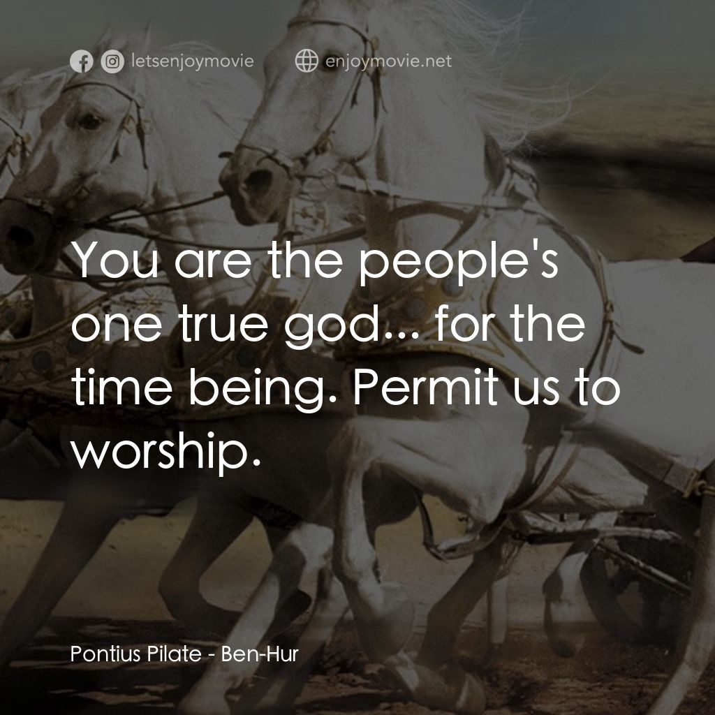 賓漢電影對白：Pontius Pilate: You are the people's one true god... for the time being. Permit u