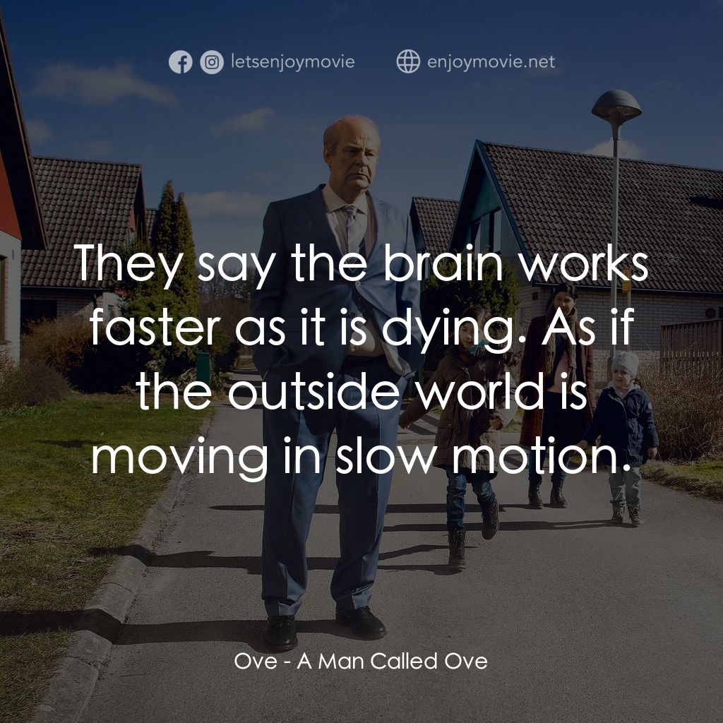 想死冇咁易電影對白：Ove: They say the brain works faster as it is dying. As if the outside world is m