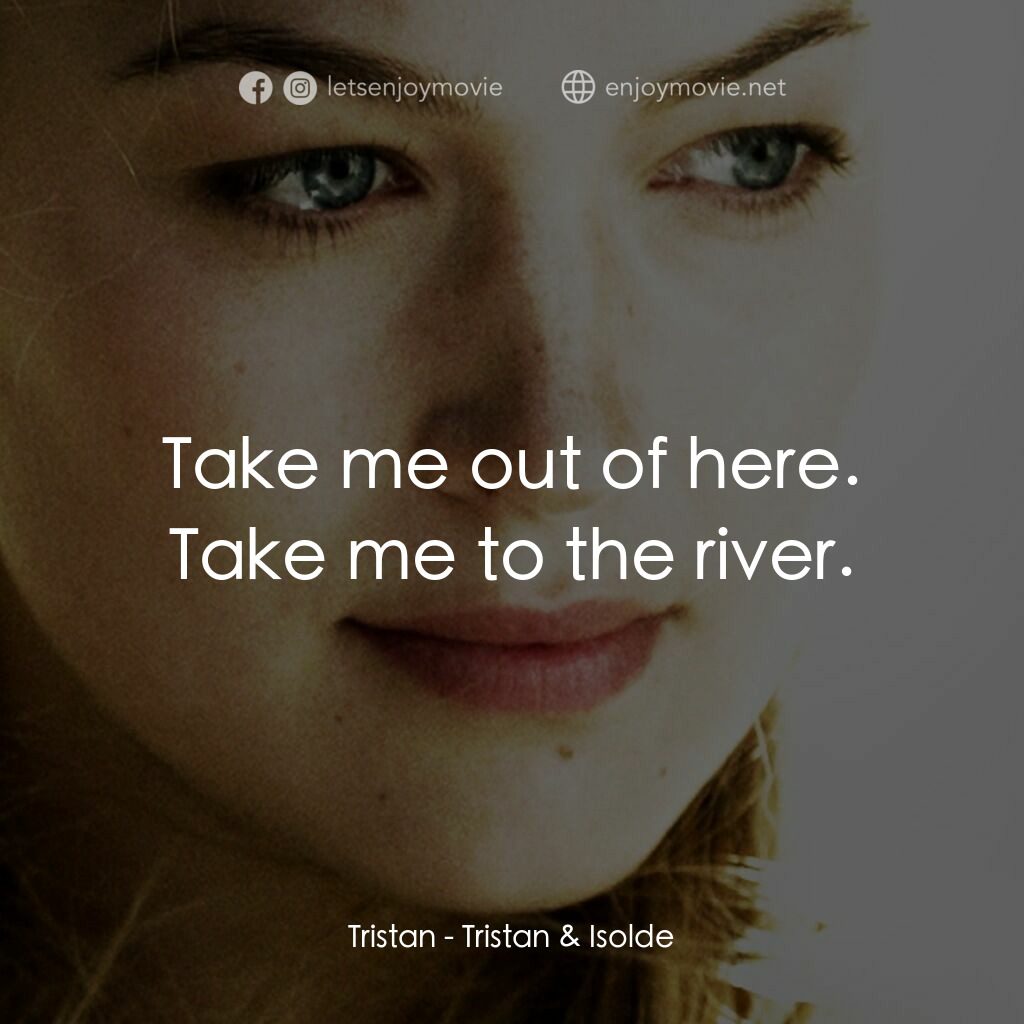 崔斯坦與伊索德電影對白：Tristan:  Take me out of here. Take me to the river.
