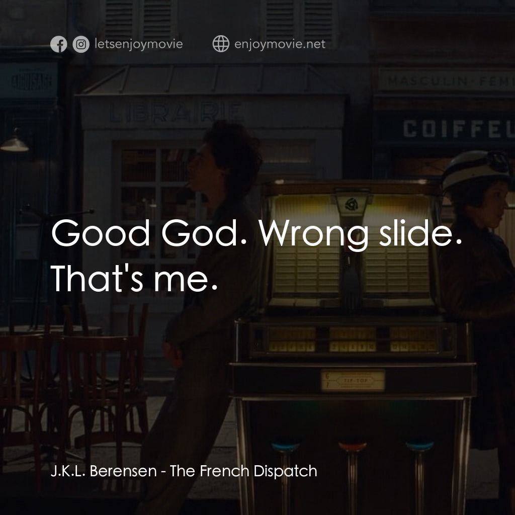 法蘭西諸事週報電影對白：J.K.L. Berensen: Good God. Wrong slide. That's me.