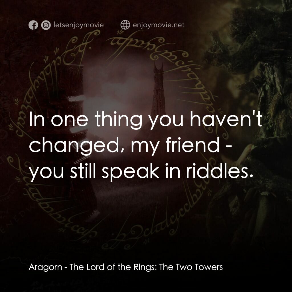 魔戒二部曲：雙城奇謀電影對白：Aragorn:  In one thing you haven't changed, my friend - you still speak in riddle