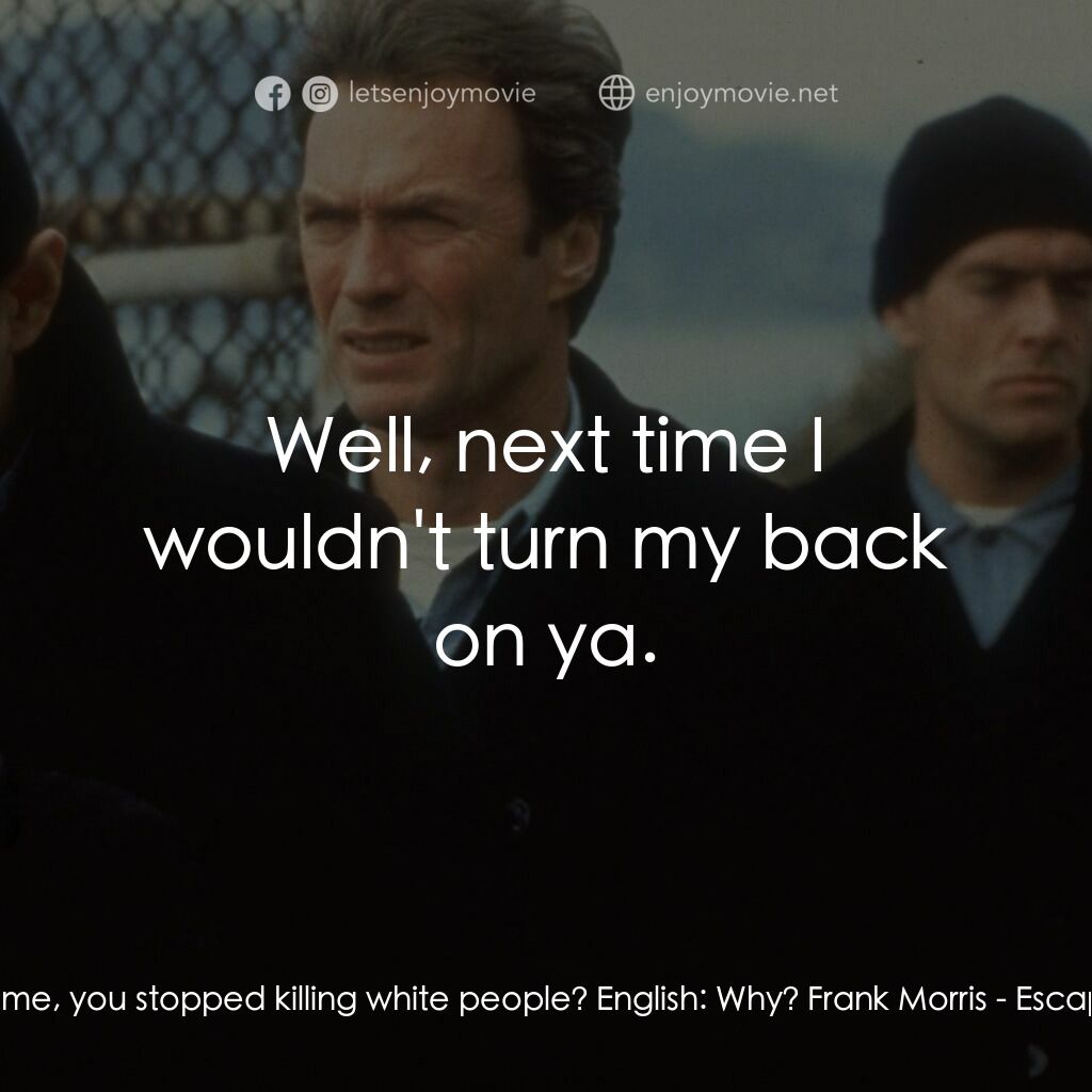 亞特蘭翠大逃亡電影對白：Frank Morris:  Tell me, you stopped killing white people? English:  Why? Frank Mo