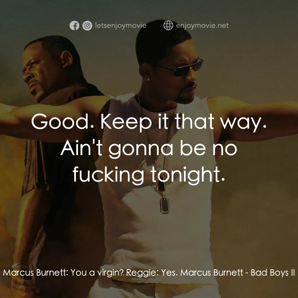 重案夢幻組2電影對白：Marcus Burnett:  You a virgin? Reggie:  Yes. Marcus Burnett:  Good. Keep it that 