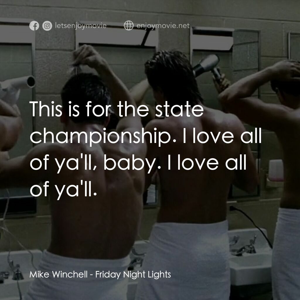 勝利之光電影對白：Mike Winchell:  This is for the state championship. I love all of ya'll, baby. I 