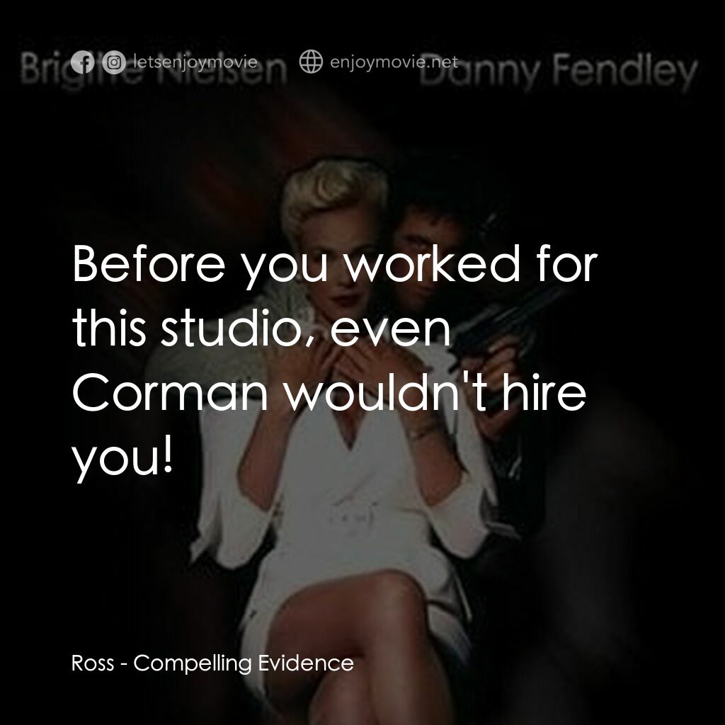 Compelling Evidence電影對白：Ross:  Before you worked for this studio, even Corman wouldn't hire you!