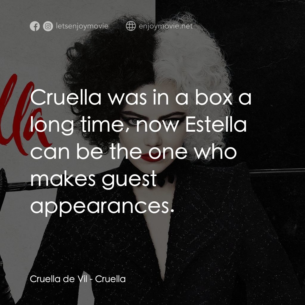黑白魔后電影對白：Cruella de Vil: Cruella was in a box a long time, now Estella can be the one who 