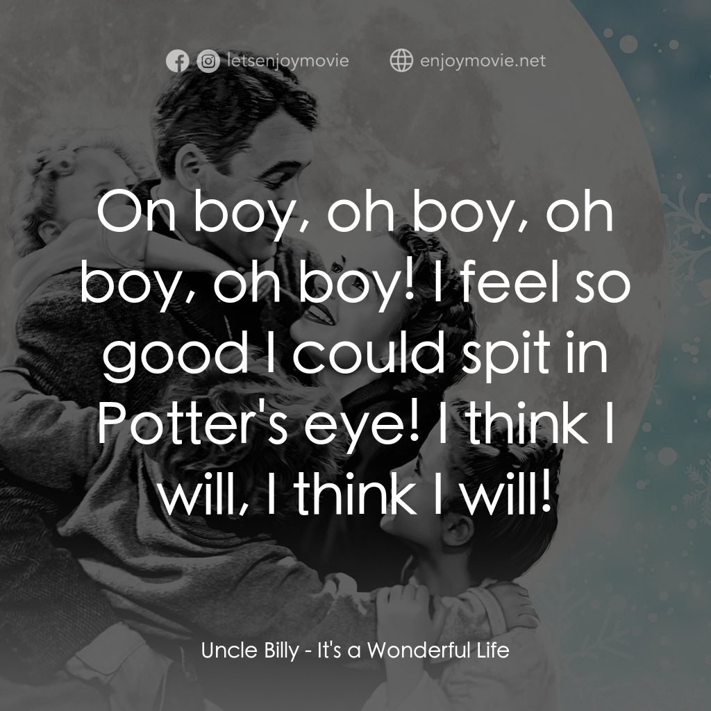 風雲人物電影對白：Uncle Billy: On boy, oh boy, oh boy, oh boy! I feel so good I could spit in Potte