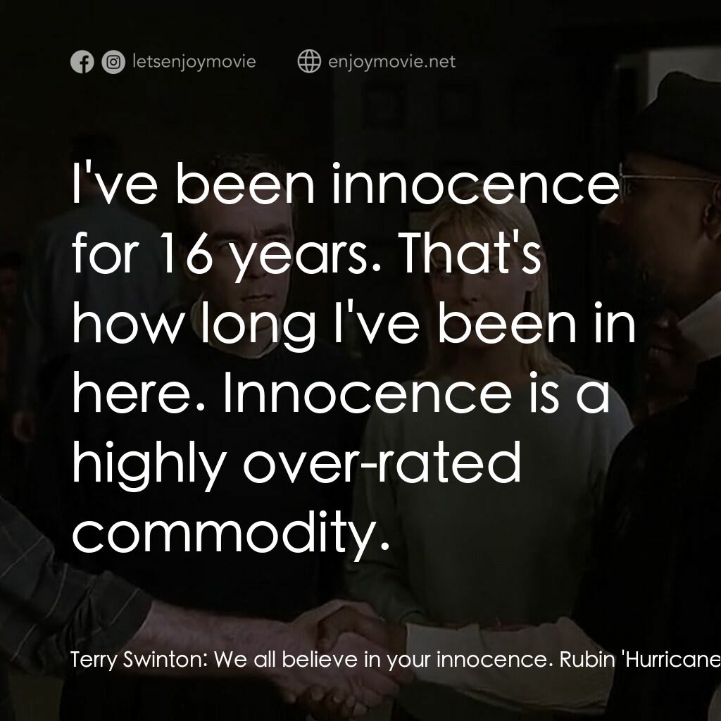 捍衛正義電影對白：Terry Swinton:  We all believe in your innocence. Rubin 'Hurricane' Carter:  I've