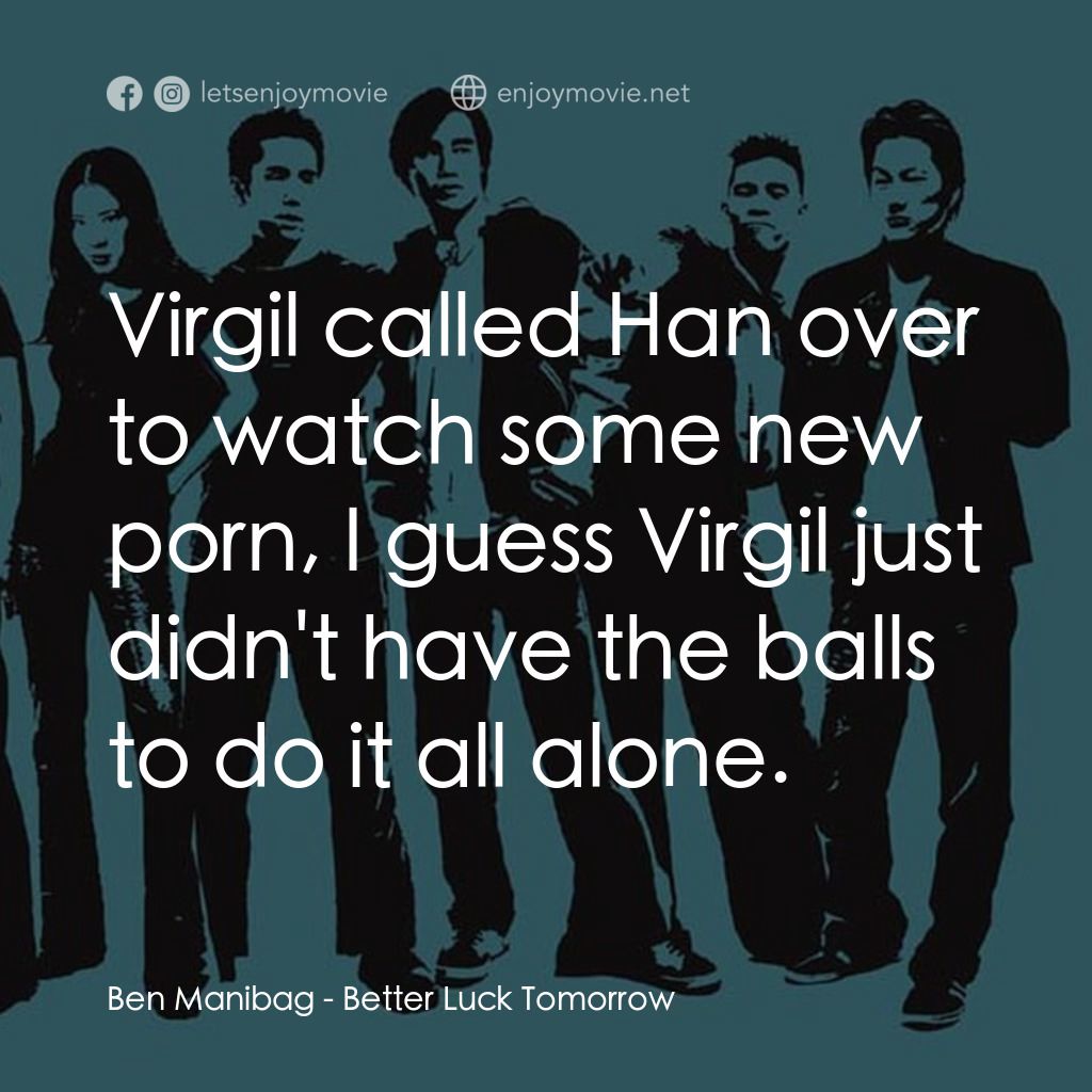 火爆麻吉電影對白：Ben Manibag: Virgil called Han over to watch some new porn, I guess Virgil just d