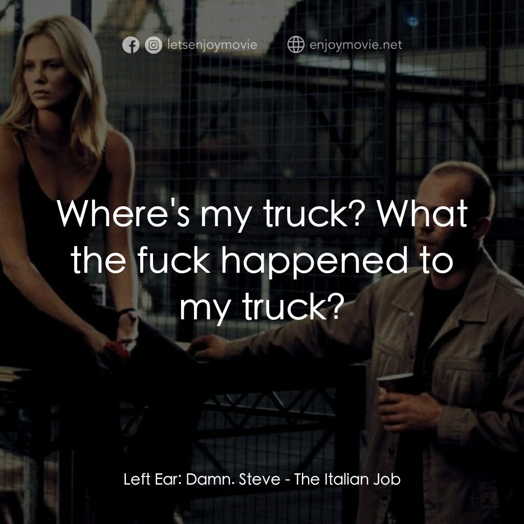 偷天換日電影對白：Left Ear:  Damn. Steve:  Where's my truck? What the fuck happened to my truck?
