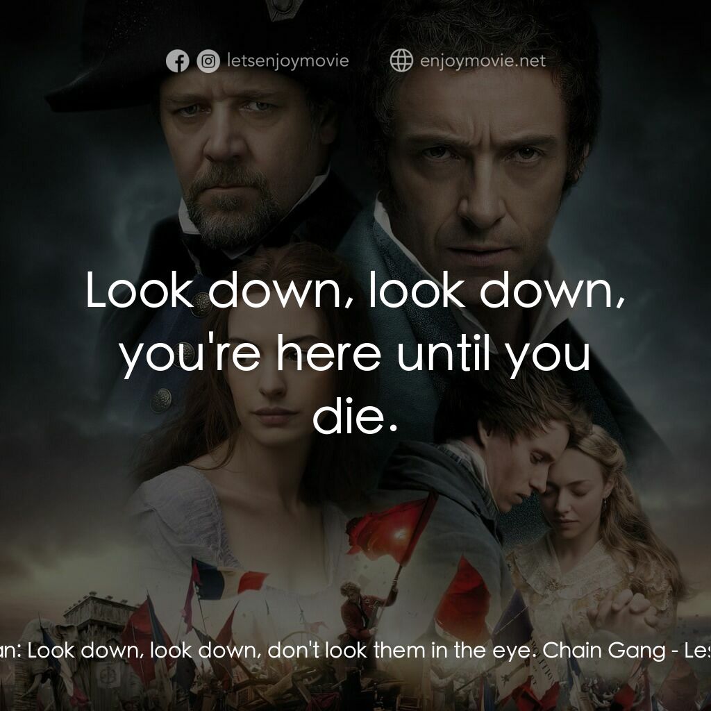 孤星淚電影對白：Jean Valjean:  Look down, look down, don't look them in the eye. Chain Gang:  Loo