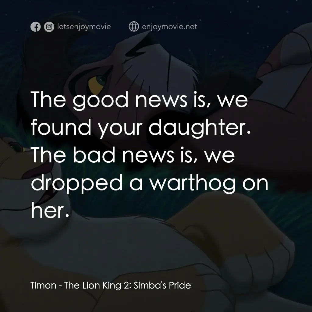 獅子王2：辛巴王國電影對白：Timon: The good news is, we found your daughter. The bad news is, we dropped a wa
