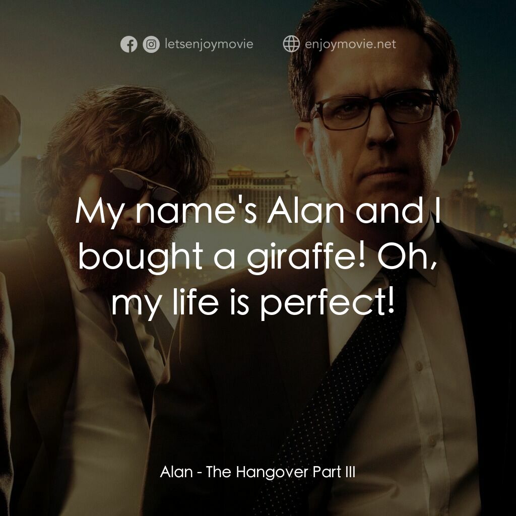 醉後大丈夫 3電影對白：Alan:  My name's Alan and I bought a giraffe! Oh, my life is perfect! 