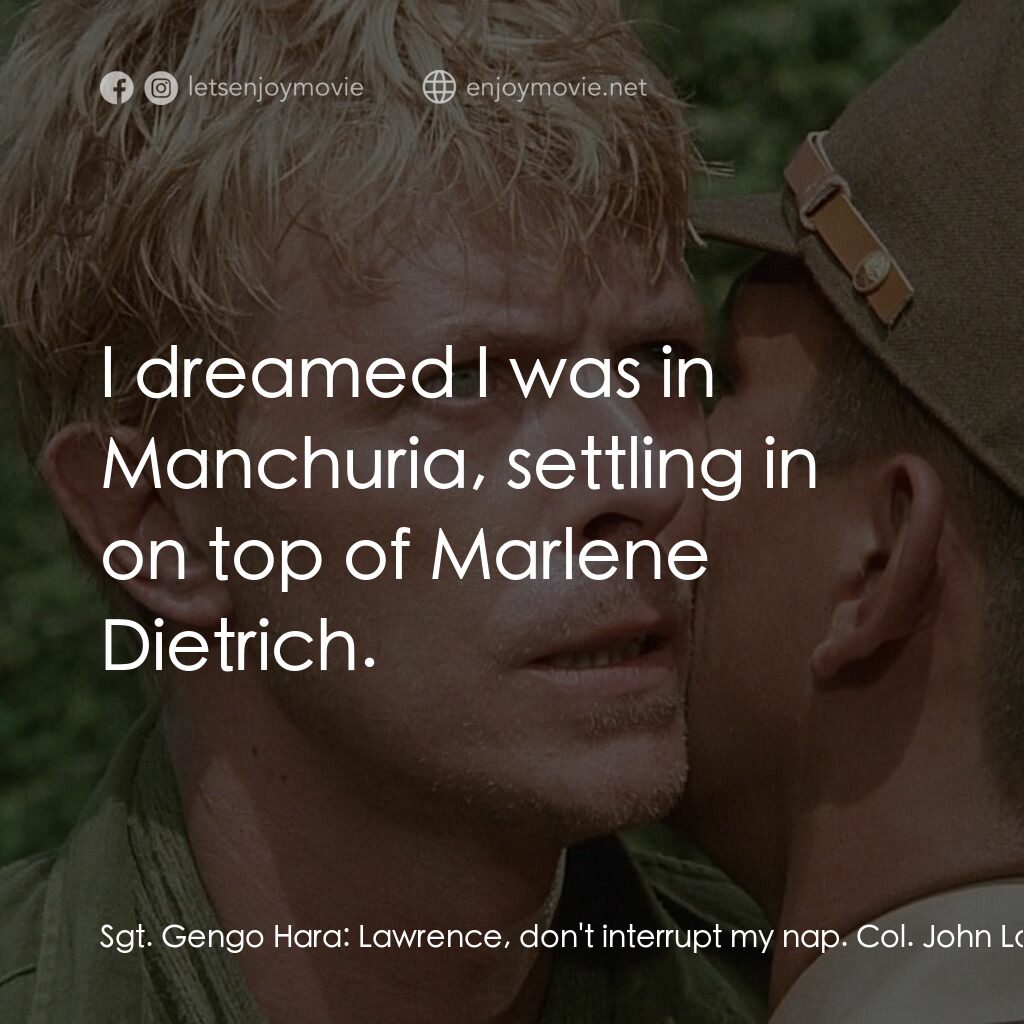 俘虜電影對白：Sgt. Gengo Hara:  Lawrence, don't interrupt my nap. Col. John Lawrence:  I'm sorr