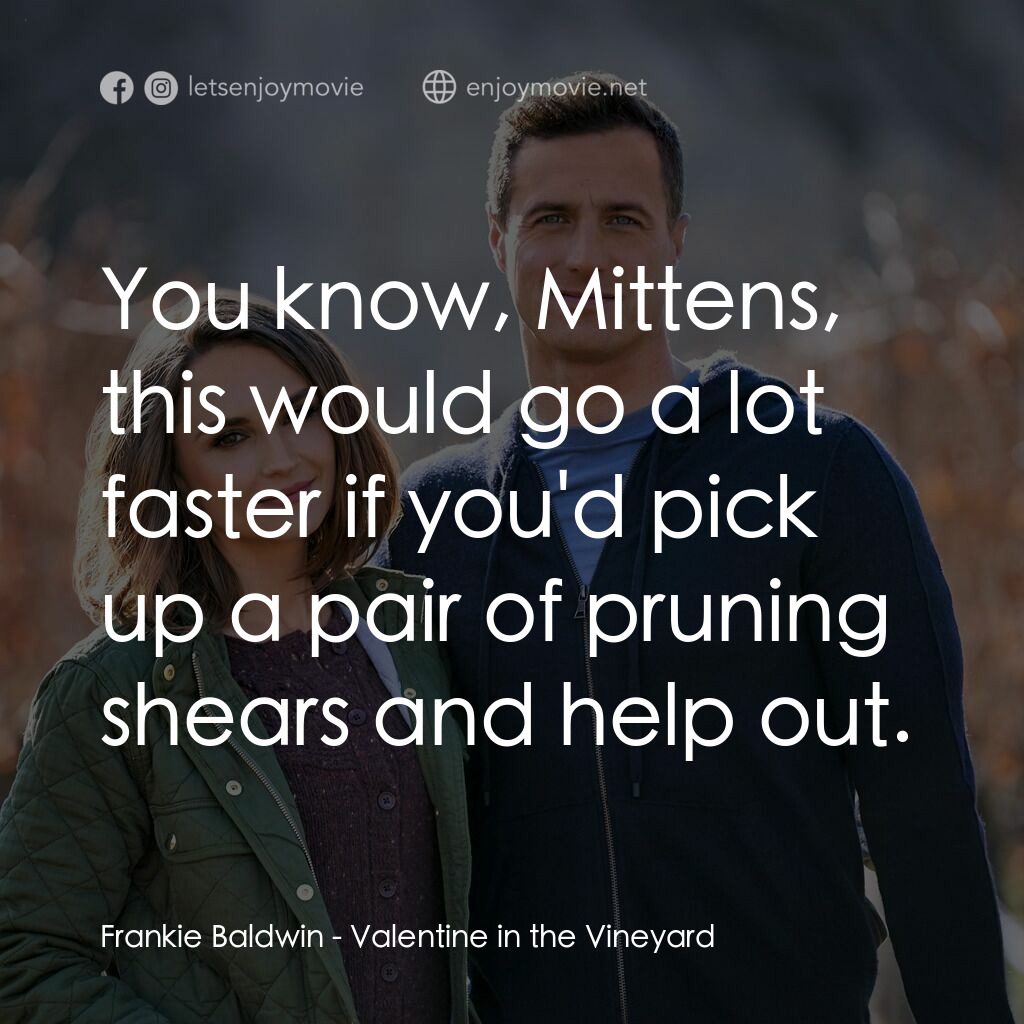 Valentine in the Vineyard電影對白：Frankie Baldwin:  You know, Mittens, this would go a lot faster if you'd pick up 