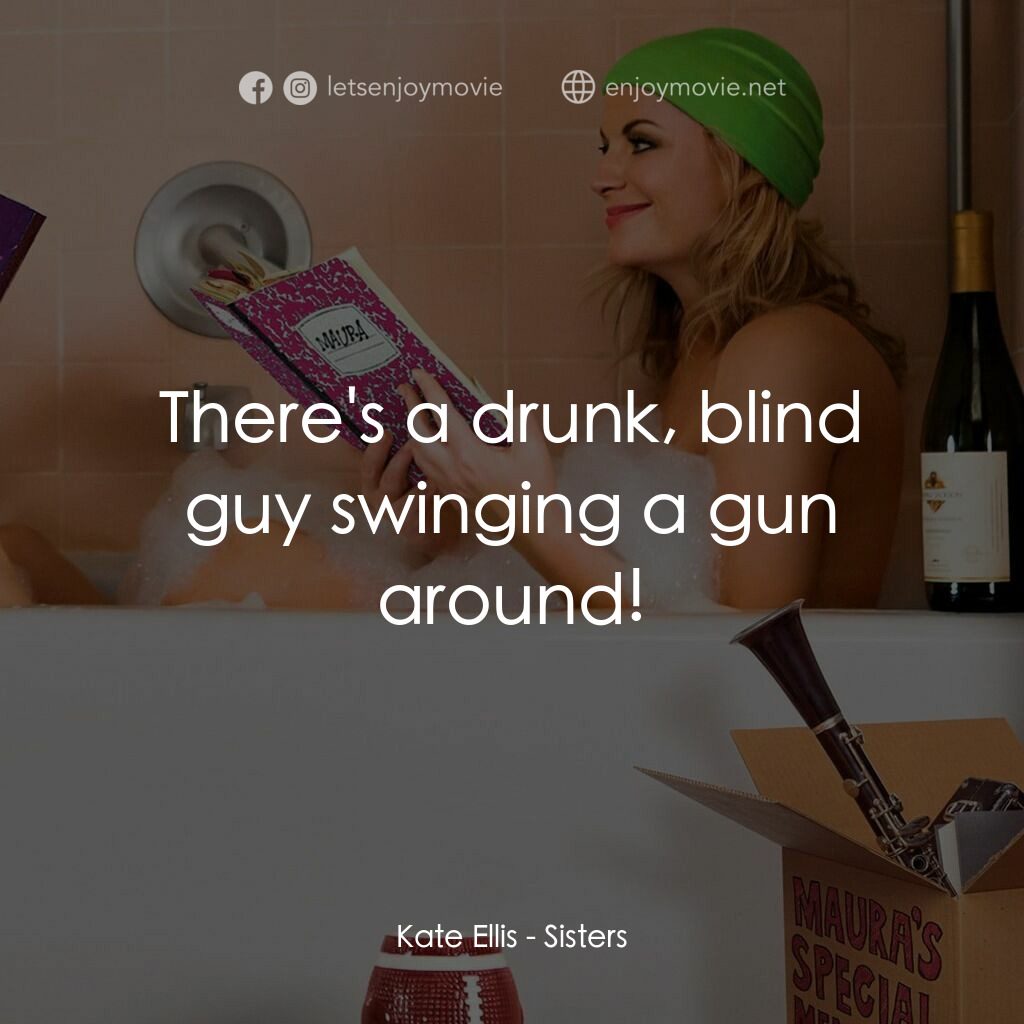 瞎趴姊妹電影對白：Kate Ellis:  There's a drunk, blind guy swinging a gun around!