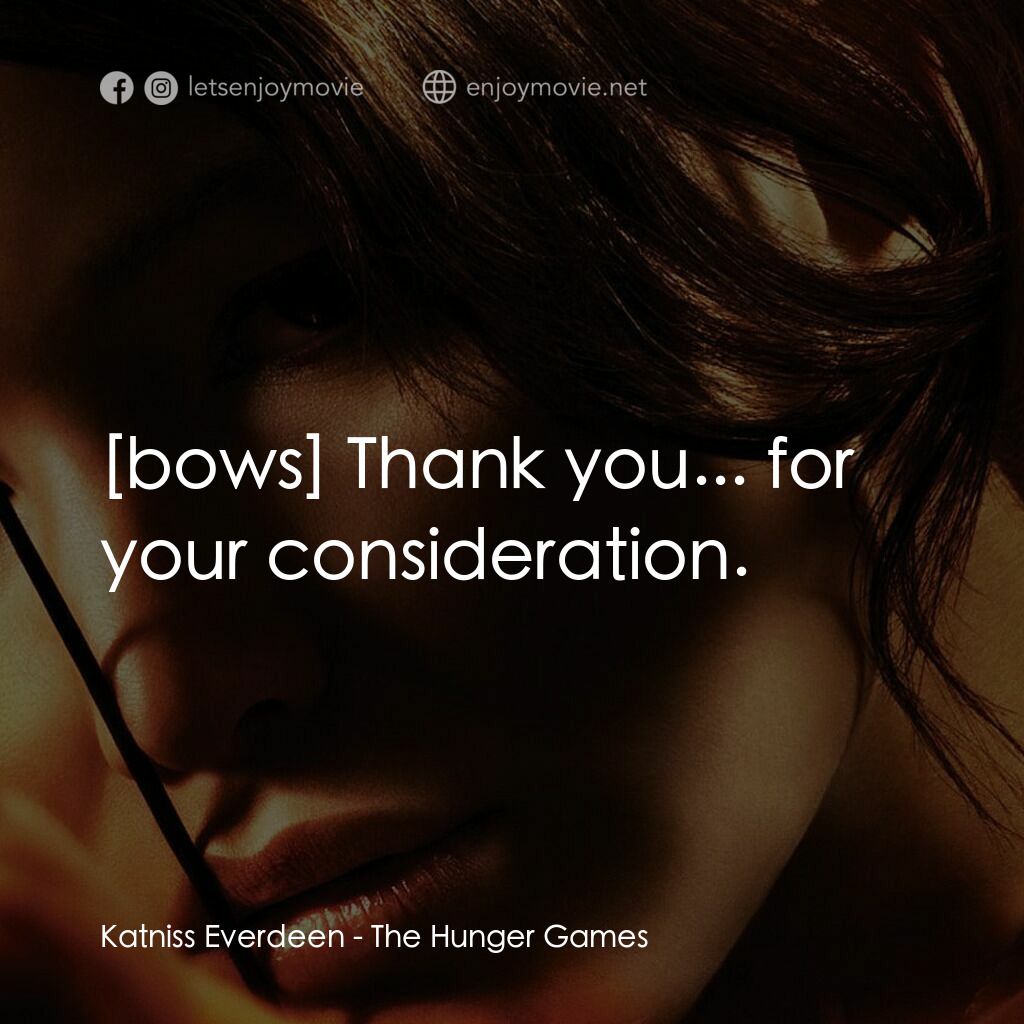 飢餓遊戲電影對白：Katniss Everdeen:  Thank you... for your consideration.