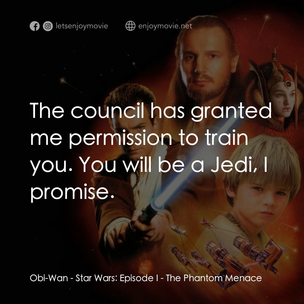 星球大戰前傳：魅影危機電影對白：Obi-Wan: The council has granted me permission to train you. You will be a Jedi, 